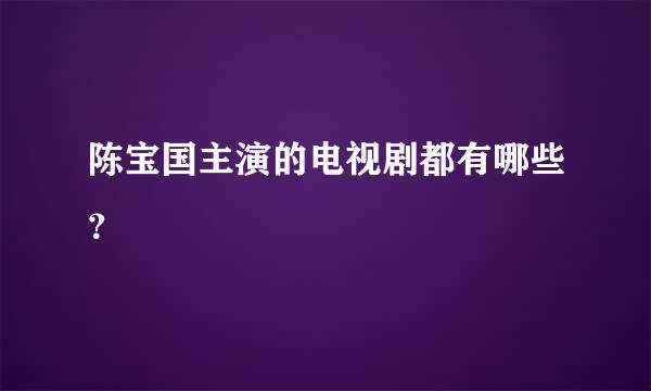 陈宝国主演的电视剧都有哪些？