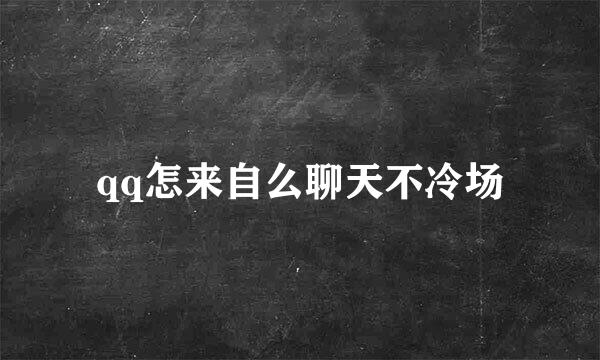 qq怎来自么聊天不冷场