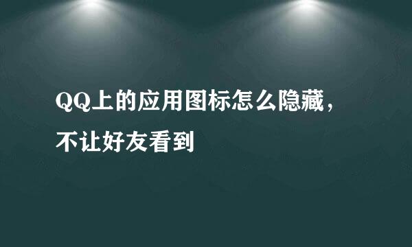 QQ上的应用图标怎么隐藏，不让好友看到