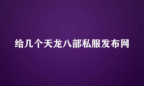 给几个天龙八部私服发布网