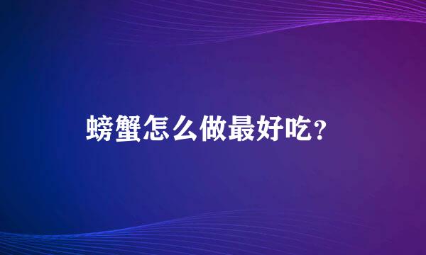 螃蟹怎么做最好吃？