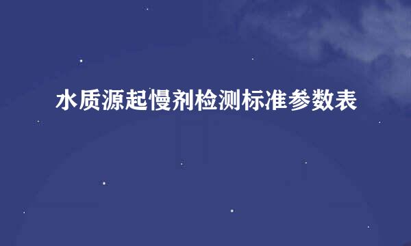 水质源起慢剂检测标准参数表