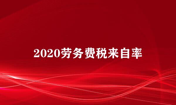 2020劳务费税来自率