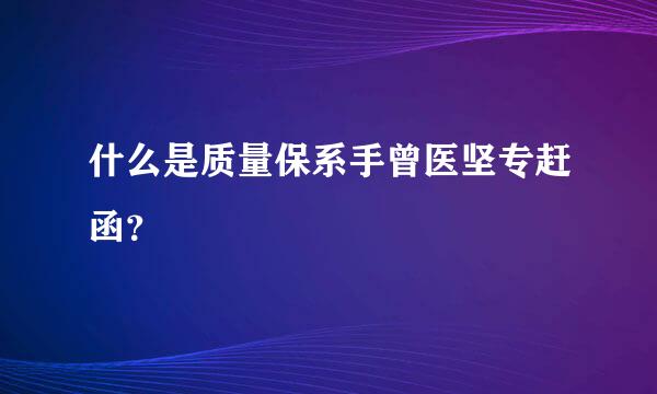 什么是质量保系手曾医坚专赶函？