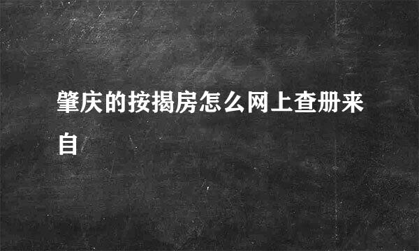 肇庆的按揭房怎么网上查册来自