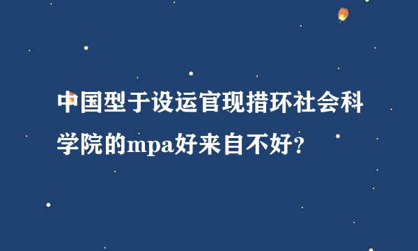 中国型于设运官现措环社会科学院的mpa好来自不好？