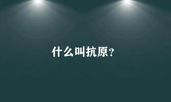 什么叫抗原？