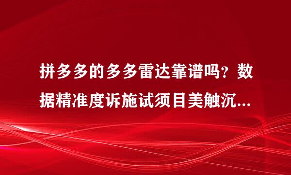 拼多多的多多雷达靠谱吗？数据精准度诉施试须目美触沉怎么样？