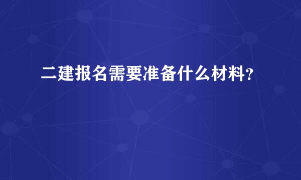 二建报名需要准备什么材料？