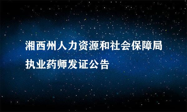 湘西州人力资源和社会保障局执业药师发证公告