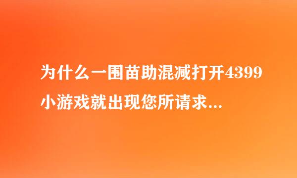 为什么一围苗助混减打开4399小游戏就出现您所请求的网址（URL）无法获取