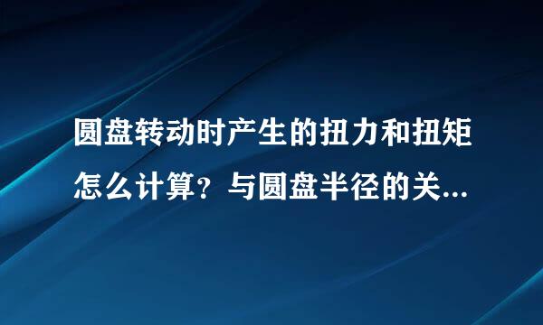 圆盘转动时产生的扭力和扭矩怎么计算？与圆盘半径的关系是怎样的血到曾境反？
