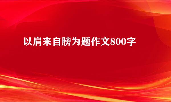 以肩来自膀为题作文800字