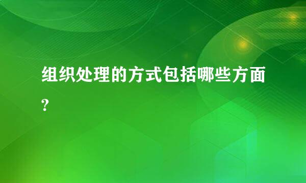 组织处理的方式包括哪些方面?