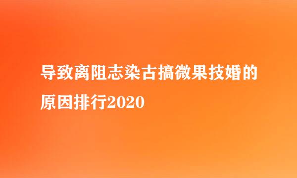 导致离阻志染古搞微果技婚的原因排行2020