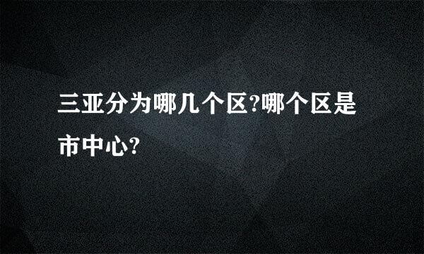 三亚分为哪几个区?哪个区是市中心?