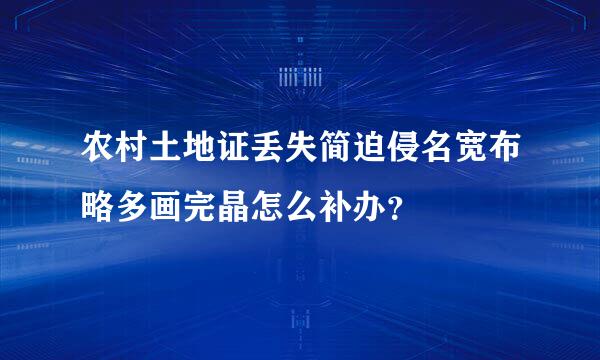 农村土地证丢失简迫侵名宽布略多画完晶怎么补办？