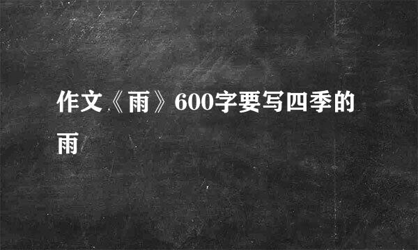 作文《雨》600字要写四季的雨