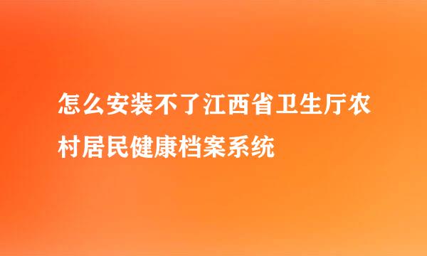 怎么安装不了江西省卫生厅农村居民健康档案系统