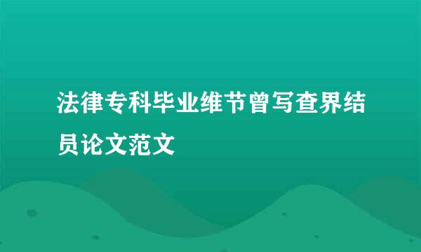 法律专科毕业维节曾写查界结员论文范文