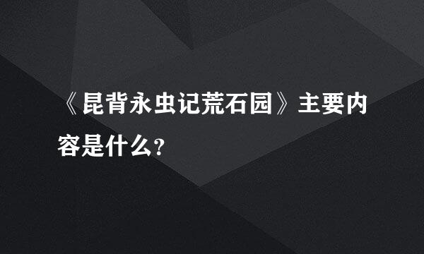 《昆背永虫记荒石园》主要内容是什么？