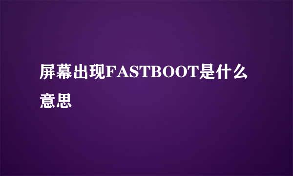 屏幕出现FASTBOOT是什么意思