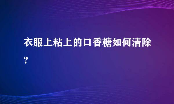 衣服上粘上的口香糖如何清除？