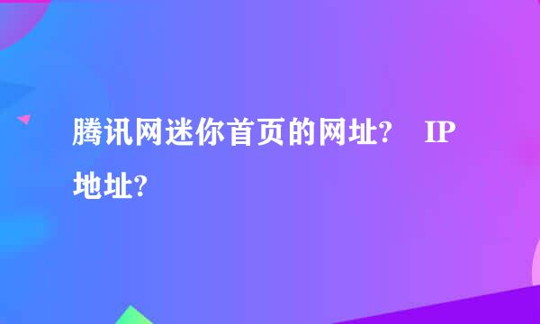 腾讯网迷你首页的网址? IP地址?