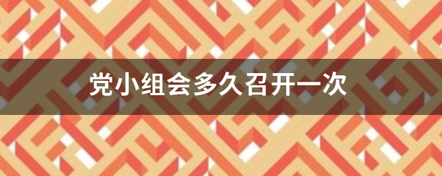 党小组会多久召开一次