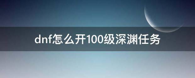 dnf怎么开100级深渊任务