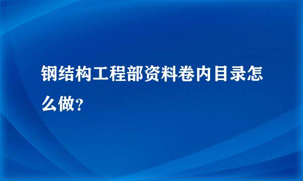 钢结构工程部资料卷内目录怎么做？