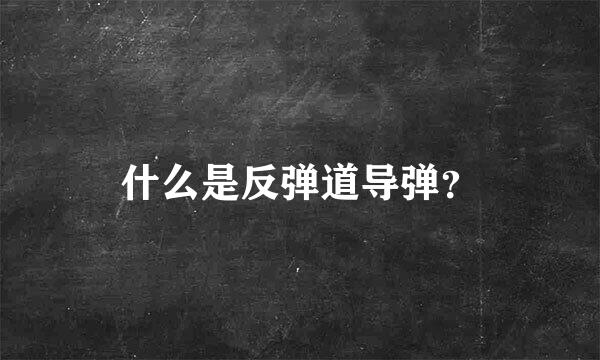 什么是反弹道导弹？