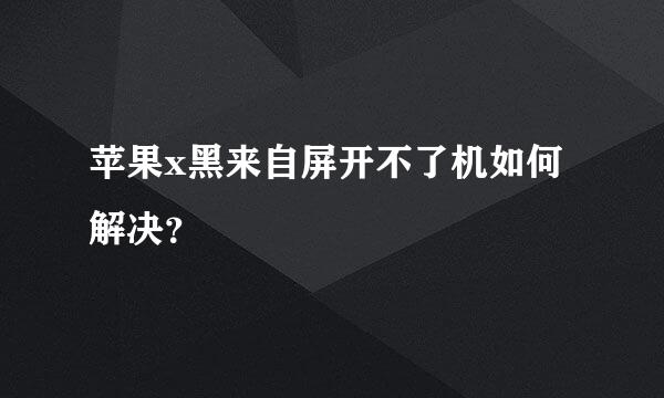 苹果x黑来自屏开不了机如何解决？