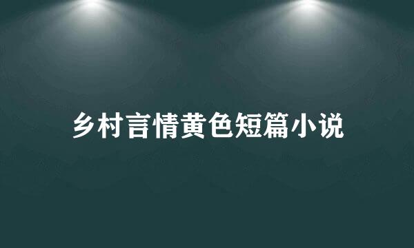 乡村言情黄色短篇小说