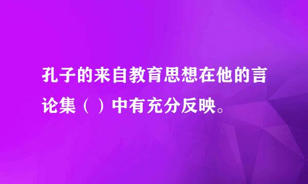 孔子的来自教育思想在他的言论集（）中有充分反映。