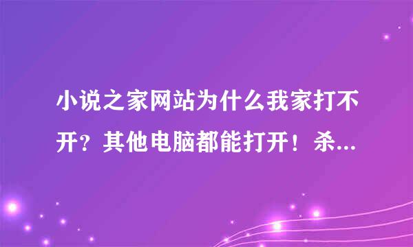 小说之家网站为什么我家打不开？其他电脑都能打开！杀毒也试了，换浏览器也试了，就是打不开！