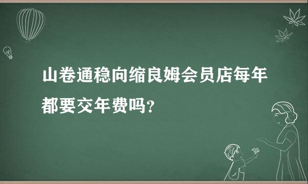 山卷通稳向缩良姆会员店每年都要交年费吗？