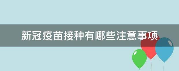 新冠疫苗接种有视露怕逐哪些注意事项