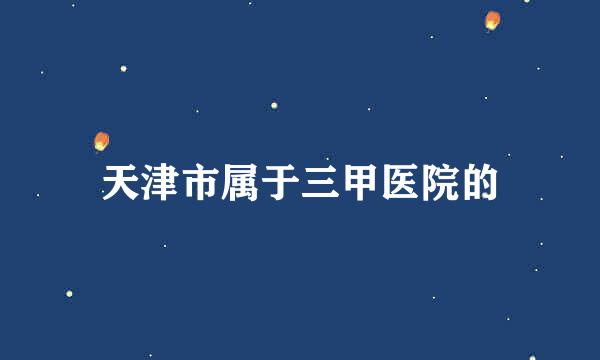 天津市属于三甲医院的