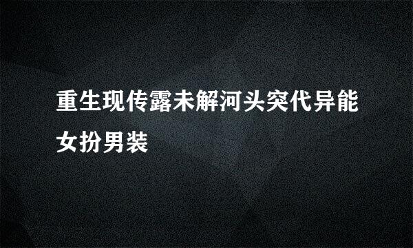 重生现传露未解河头突代异能女扮男装