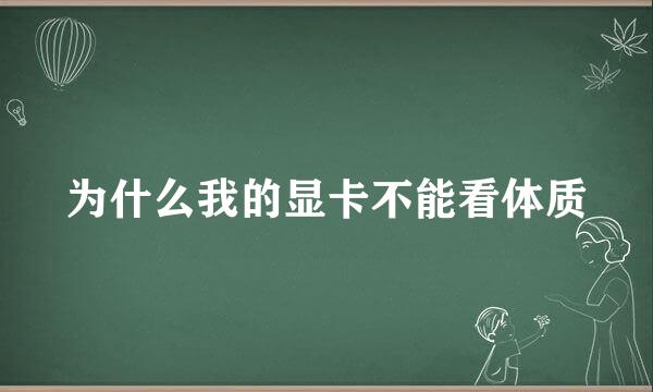 为什么我的显卡不能看体质