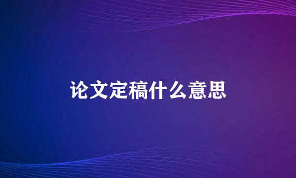 论文定稿什么意思