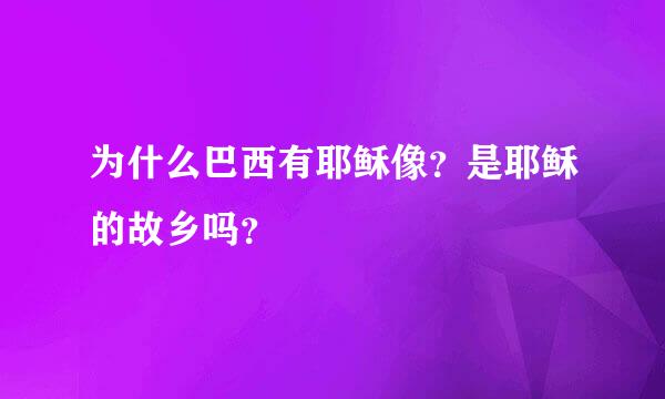 为什么巴西有耶稣像？是耶稣的故乡吗？