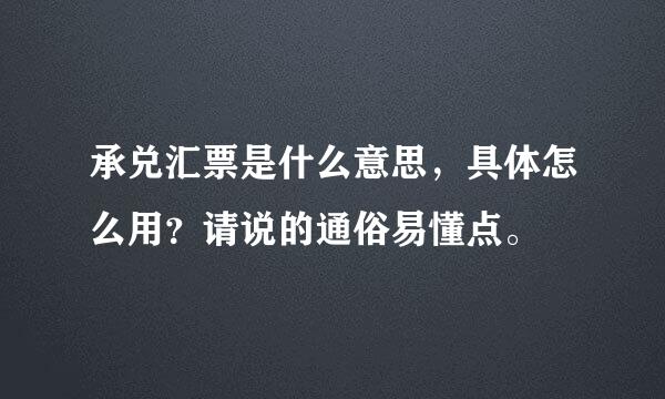 承兑汇票是什么意思，具体怎么用？请说的通俗易懂点。