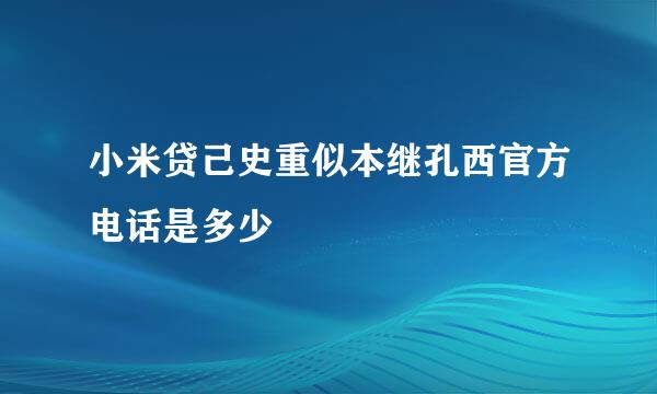 小米贷己史重似本继孔西官方电话是多少