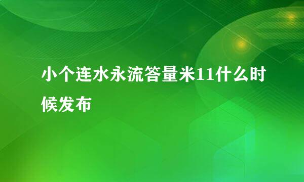 小个连水永流答量米11什么时候发布