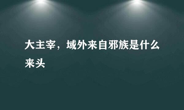 大主宰，域外来自邪族是什么来头