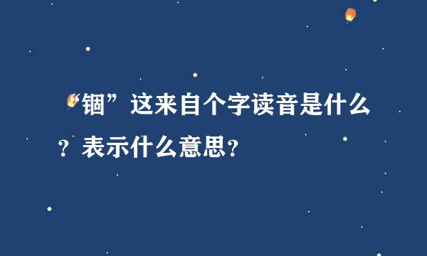 “锢”这来自个字读音是什么？表示什么意思？