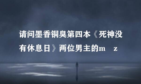 请问墨香铜臭第四本《死神没有休息日》两位男主的m z