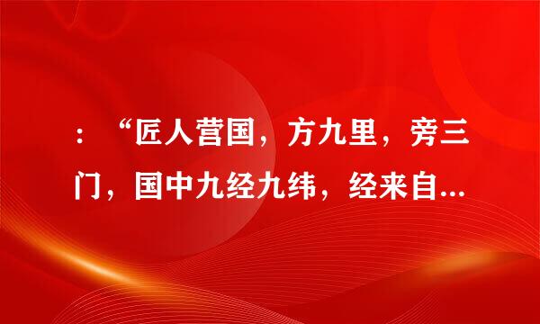 ：“匠人营国，方九里，旁三门，国中九经九纬，经来自涂九轨，左祖右社360问答，前朝后市，市朝一夫。”